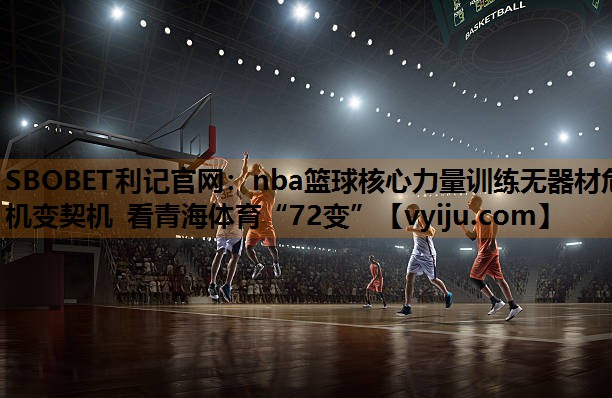 SBOBET利记官网：nba篮球核心力量训练无器材危机变契机 看青海体育“72变”