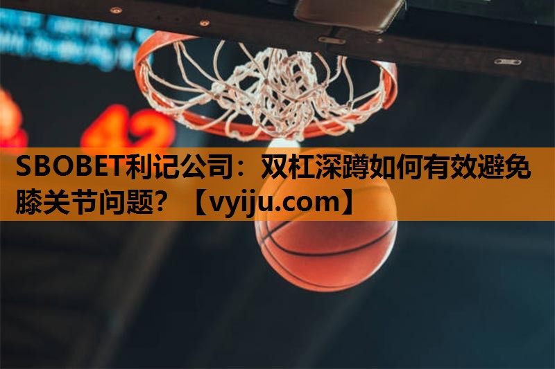 SBOBET利记公司：双杠深蹲如何有效避免膝关节问题？