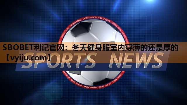 SBOBET利记官网：冬天健身服室内穿薄的还是厚的