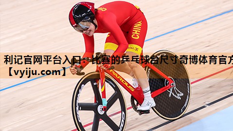 利记官网平台入口：比赛的乒乓球台尺寸奇博体育官方