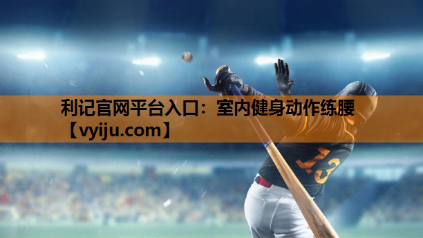 利记官网平台入口：室内健身动作练腰
