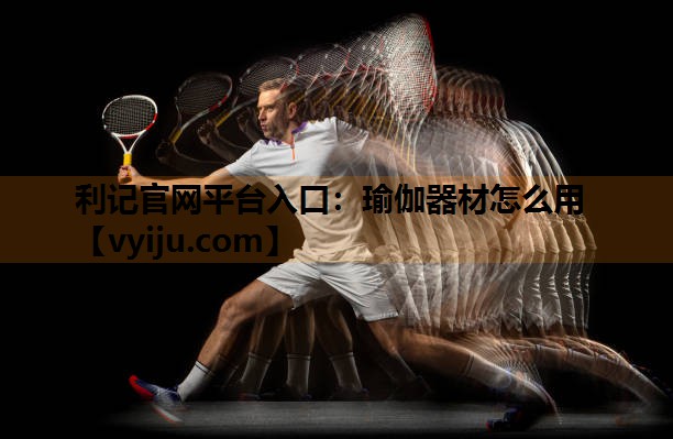 利记官网平台入口：瑜伽器材怎么用
