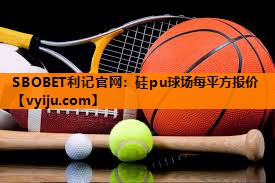 SBOBET利记官网：硅pu球场每平方报价