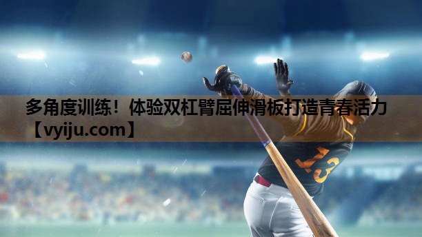 多角度训练！体验双杠臂屈伸滑板打造青春活力