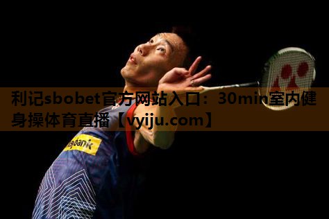 利记sbobet官方网站入口：30min室内健身操体育直播