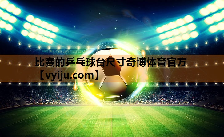 比赛的乒乓球台尺寸奇博体育官方