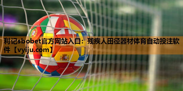 利记sbobet官方网站入口：残疾人田径器材体育自动投注软件