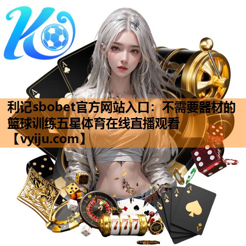 利记sbobet官方网站入口：不需要器材的篮球训练五星体育在线直播观看