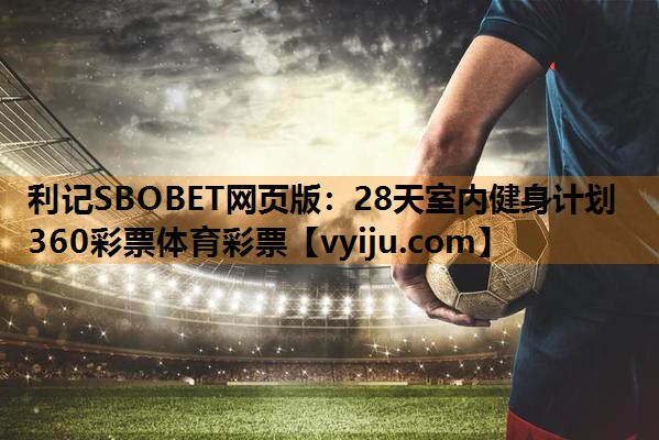 利记SBOBET网页版：28天室内健身计划360彩票体育彩票