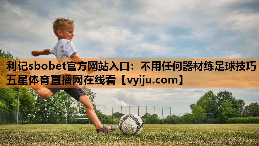 利记sbobet官方网站入口：不用任何器材练足球技巧五星体育直播网在线看