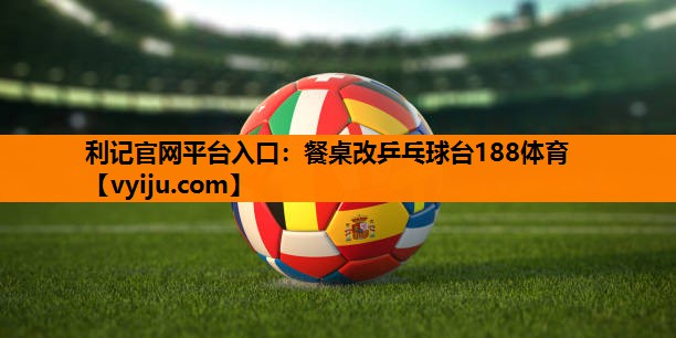 利记官网平台入口：餐桌改乒乓球台188体育