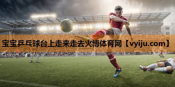 宝宝乒乓球台上走来走去火博体育网