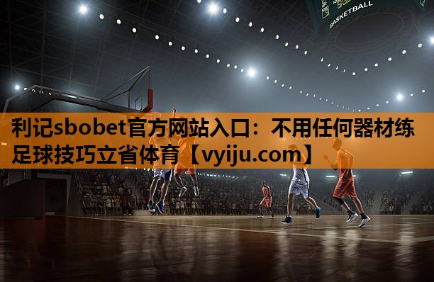 利记sbobet官方网站入口：不用任何器材练足球技巧立省体育
