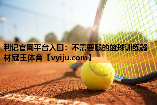 利记官网平台入口：不需要腿的篮球训练器材冠王体育