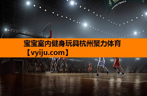 宝宝室内健身玩具杭州聚力体育