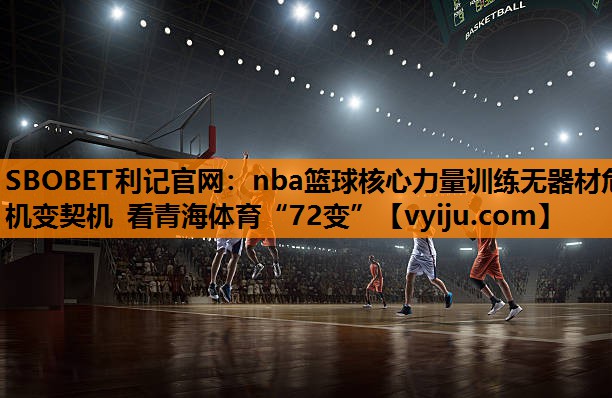 nba篮球核心力量训练无器材危机变契机 看青海体育“72变”