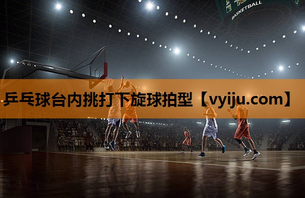 乒乓球台内挑打下旋球拍型 乒乓球台内挑打下旋球拍型