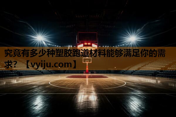 究竟有多少种塑胶跑道材料能够满足你的需求? 究竟有多少种塑胶跑道材料能够满足你的需求?