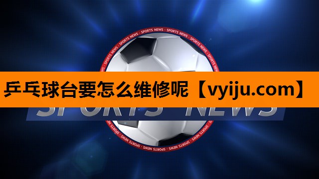 乒乓球台要怎么维修呢